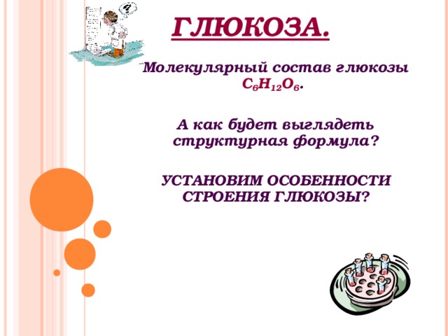 ГЛЮКОЗА. Молекулярный состав глюкозы С 6 Н 12 О 6 .  А как будет выглядеть структурная формула?  УСТАНОВИМ ОСОБЕННОСТИ СТРОЕНИЯ ГЛЮКОЗЫ?