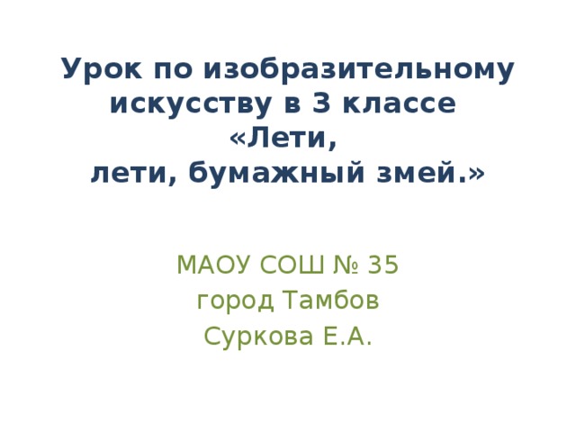 Урок по изобразительному искусству в 3 классе  «Лети,  лети, бумажный змей.»   МАОУ СОШ № 35 город Тамбов Суркова Е.А.