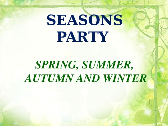 SEASONS PARTY      SPRING, SUMMER,  AUTUMN AND WINTER