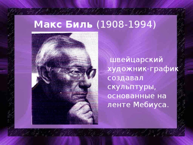 Макс Биль (1908-1994)  швейцарский художник-график создавал скульптуры, основанные на ленте Мебиуса.