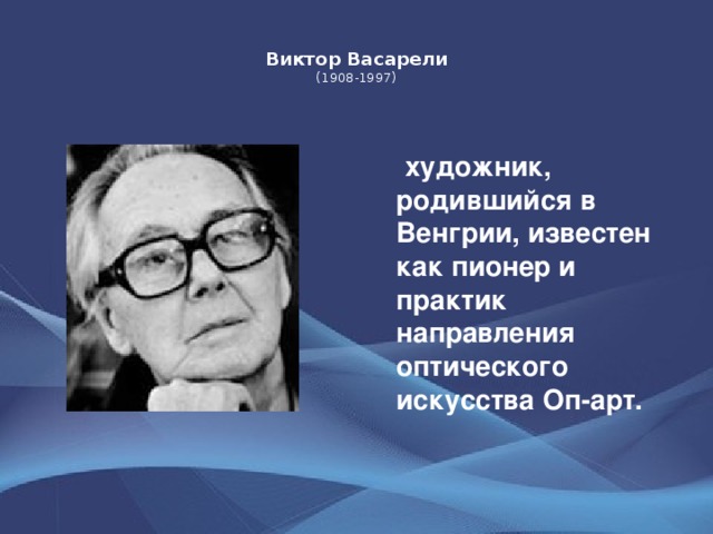 Виктор Васарели  (1908-1997)    художник, родившийся в Венгрии, известен как пионер и практик направления оптического искусства Оп-арт.