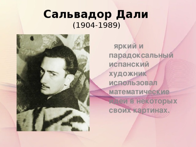 Сальвадор Дали  (1904-1989)  яркий и парадоксальный испанский художник использовал математические идеи в некоторых своих картинах.