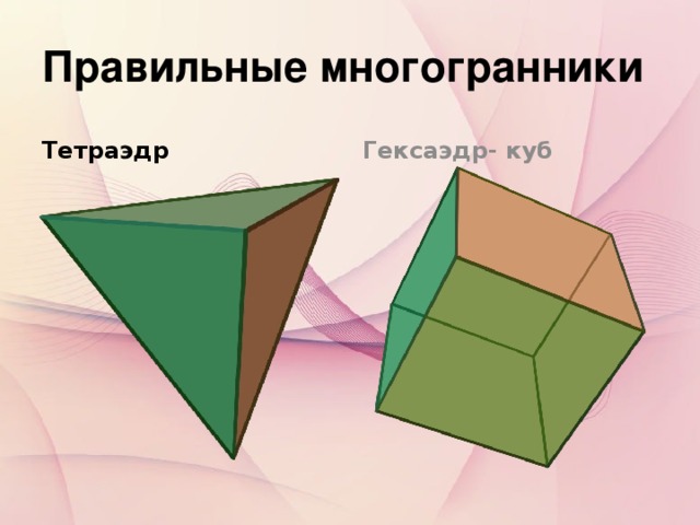 Правильные многогранники Тетраэдр Гексаэдр- куб