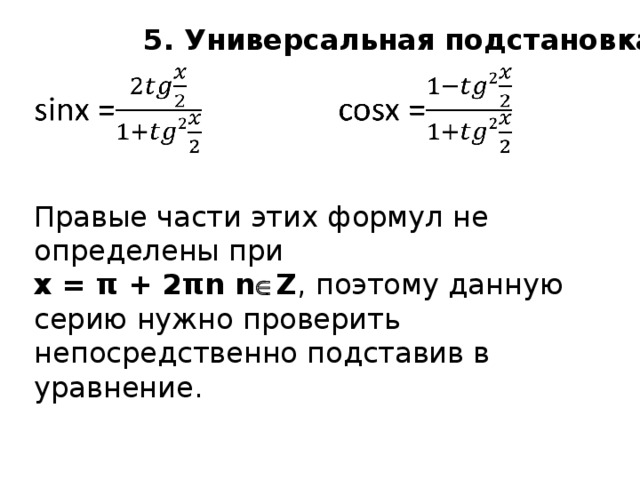 5. Универсальная подстановка Правые части этих формул не определены при x = π + 2πn n  Z , поэтому данную серию нужно проверить непосредственно подставив в уравнение.