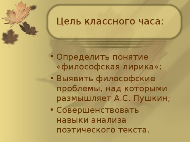 Цель классного часа: Определить понятие «философская лирика»; Выявить философские проблемы, над которыми размышляет А.С. Пушкин; Совершенствовать навыки анализа поэтического текста.