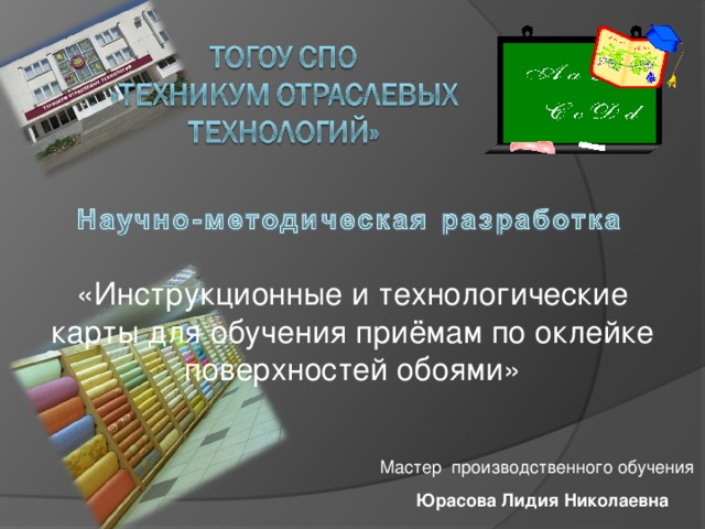 «Инструкционные и технологические карты для обучения приёмам по оклейке поверхностей обоями» Мастер производственного обучения Юрасова Лидия Николаевна