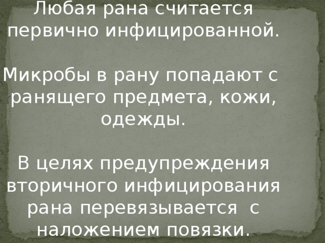 Любая рана считается первично инфицированной.   Микробы в рану попадают с ранящего предмета, кожи, одежды.   В целях предупреждения вторичного инфицирования рана перевязывается с наложением повязки.