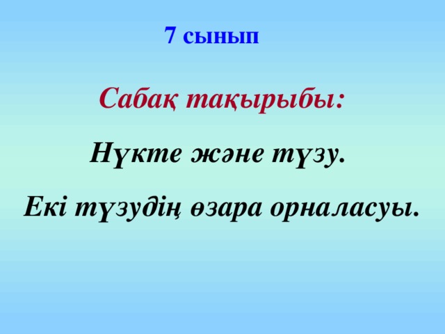 7 сынып Сабақ тақырыбы: Нүкте және түзу. Екі түзудің өзара орналасуы.