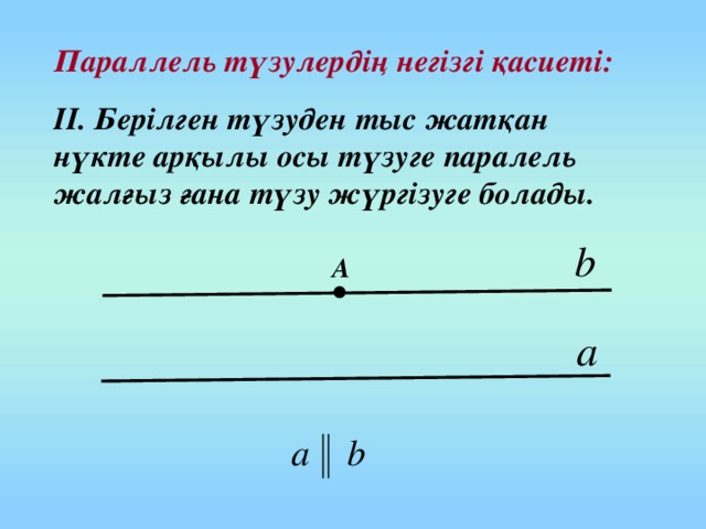 Параллель түзулердің негізгі қасиеті: II. Берілген түзуден тыс жатқан нүкте арқылы осы түзуге паралель жалғыз ғана түзу жүргізуге болады. А