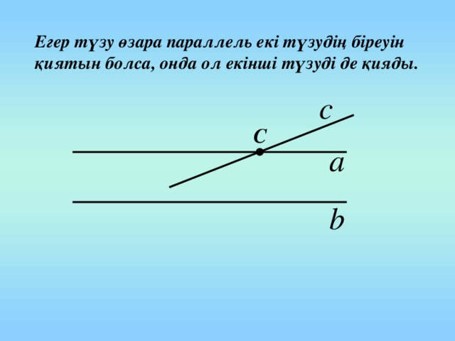 Егер түзу өзара параллель екі түзудің біреуін қиятын болса, онда ол екінші түзуді де қияды. С