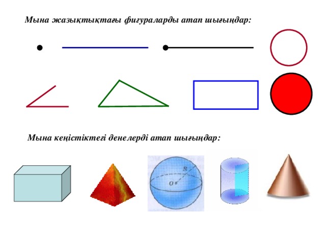 Мына жазықтықтағы фигураларды атап шығыңдар: Мына кеңістіктегі денелерді атап шығыңдар: