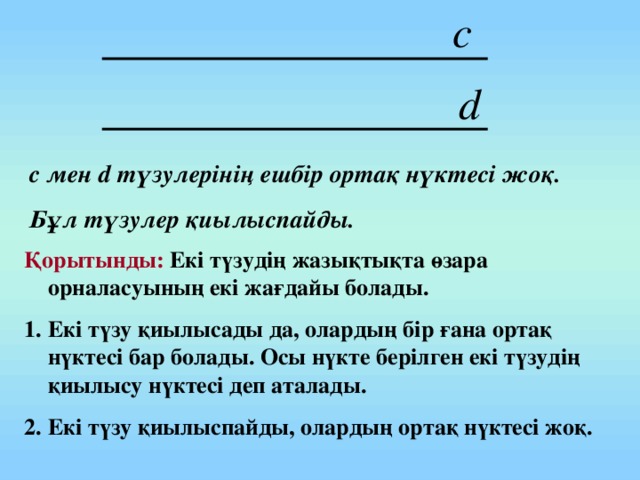 с мен d түзулерінің ешбір ортақ нүктесі жоқ. Бұл түзулер қиылыспайды. Қорытынды: Екі түзудің жазықтықта өзара орналасуының екі жағдайы болады.