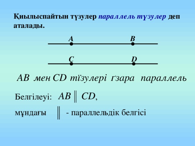 Қиылыспайтын түзулер параллель түзулер деп аталады. А В С D Белгілеуі: , мұндағы - параллельдік белгісі