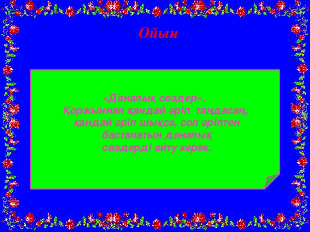 Ойын «Даналық сөздер». Қоржыннан қандай әріп таңдасаң,  қандай әріп шықса, сол әріптен  басталатын даналық  сөздерді айту керек.