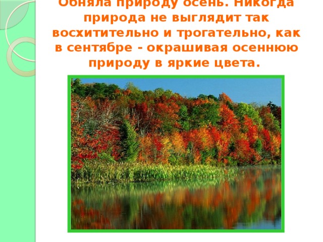 Обняла природу осень. Никогда природа не выглядит так восхитительно и трогательно, как в сентябре - окрашивая осеннюю природу в яркие цвета.