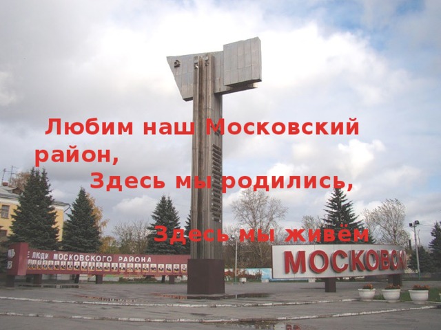 Любим наш Московский район,  Здесь мы родились,  Здесь мы живём