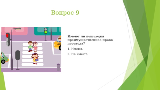 Вопрос 9  Имеют ли пешеходы преимущественное право перехода? 1. Имеют. 2. Не имеют.