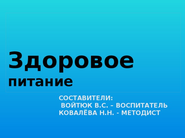 Здоровое питание Составители:  Войтюк В.С. – воспитатель  Ковалёва Н.Н. - методист