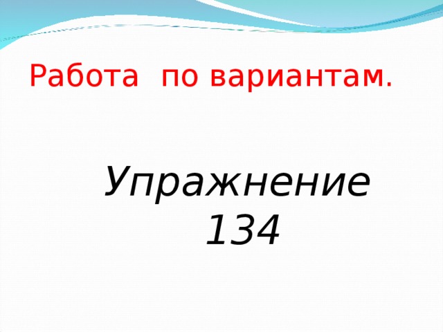 Работа по вариантам.  Упражнение 134