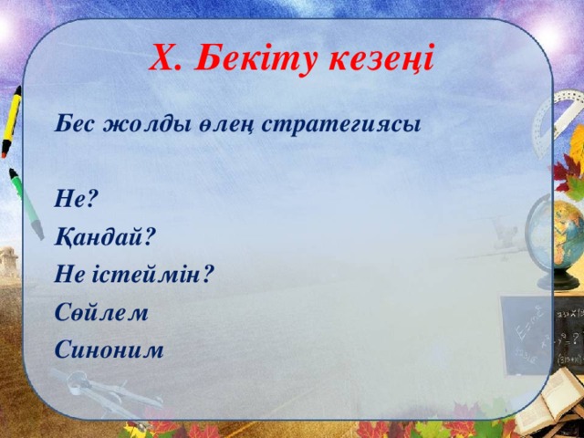 X . Бекіту кезеңі Бес жолды өлең стратегиясы  Не? Қандай? Не істеймін? Сөйлем Синоним