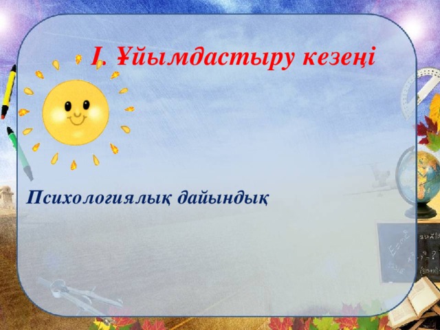 I. Ұйымдастыру кезеңі    Психологиялық дайындық