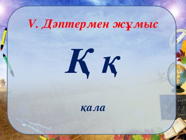 V . Дәптермен жұмыс Қ қ  қала