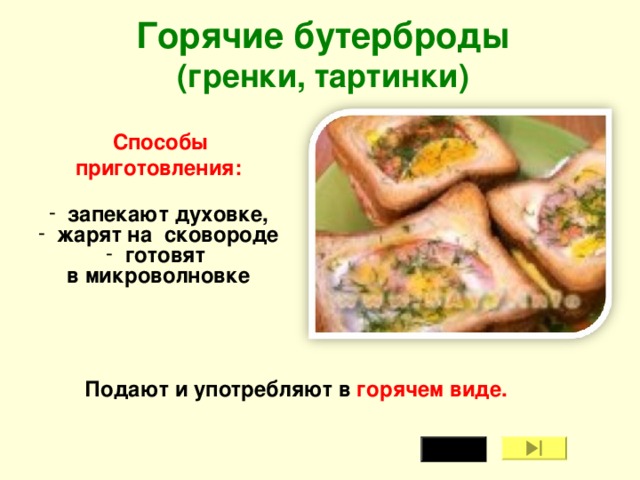 Горячие бутерброды  (гренки, тартинки)  Способы приготовления:   запекают духовке,  жарят на сковороде  готовят в микроволновке  Подают и употребляют в горячем виде.