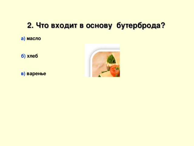 2. Что входит в основу бутерброда?  а) масло   б) хлеб   в) варенье