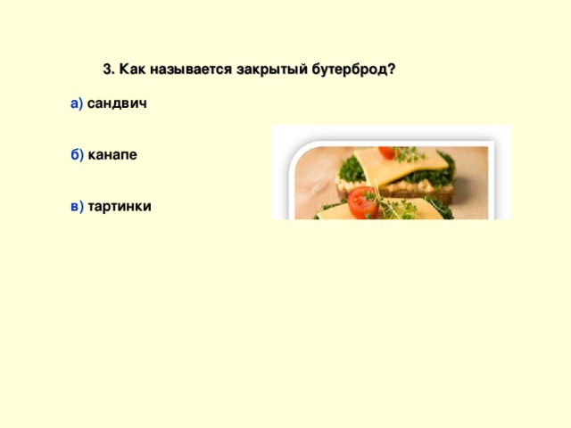 3. Как называется закрытый бутерброд?  а) сандвич   б) канапе   в) тартинки