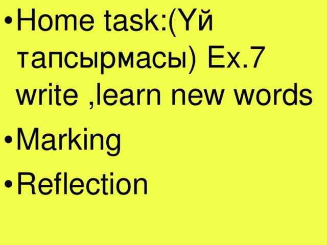 Home task: (Үй тапсырмасы) Ex.7 write ,learn new words Marking Reflection