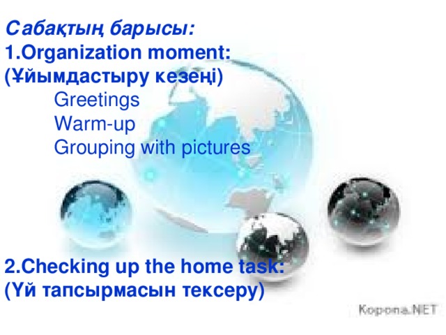 Сабақты ң барысы : 1.Organization moment: (Ұйымдастыру кезеңі)  Greetings  Warm-up  Grouping with pictures    2.Checking up the home task: (Үй тапсырмасын тексеру)