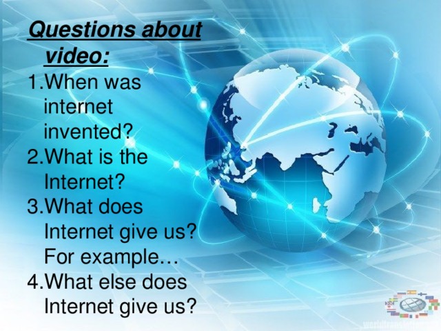 Questions about video: 1.When was internet invented? 2.What is the Internet? 3.What does Internet give us? For example… 4 .What else does Internet give us?