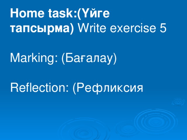 Home task: (Үйге тапсырма) Write exercise 5 Marking: (Бағалау) Reflection: (Рефликсия