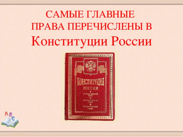 САМЫЕ ГЛАВНЫЕ  ПРАВА ПЕРЕЧИСЛЕНЫ В  Конституции России