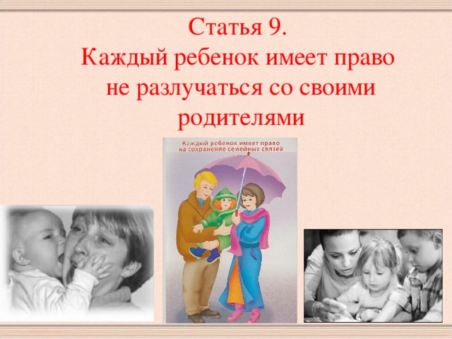 Статья 9.  Каждый ребенок имеет право  не разлучаться со своими родителями