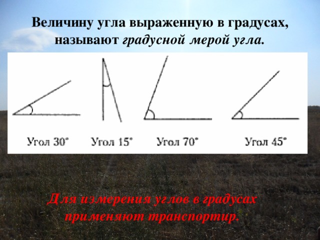 Величину угла выраженную в градусах, называют градусной мерой угла. Для измерения углов в градусах применяют транспортир.