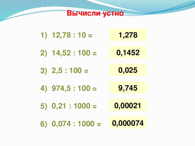 Вычисли устно 1,278 1) 12,78 : 10 = 0,1452 14,52 : 100 = 2) 0,025 2,5 : 100 = 3) 9,745 974,5 : 100 = 4) 0,00021 0,21 : 1000 = 5) 0,000074 0,074 : 1000 = 6)