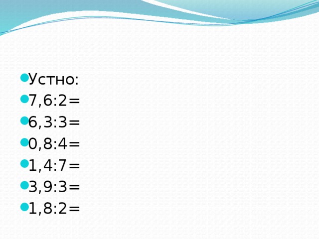 Устно: 7,6:2= 6,3:3= 0,8:4= 1,4:7= 3,9:3= 1,8:2=