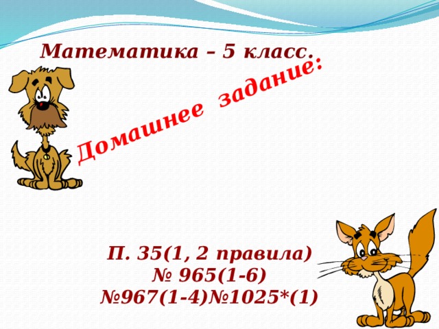 Домашнее задание:  Математика – 5 класс. П. 35(1, 2 правила) № 965(1-6) № 967(1-4)№1025*(1)