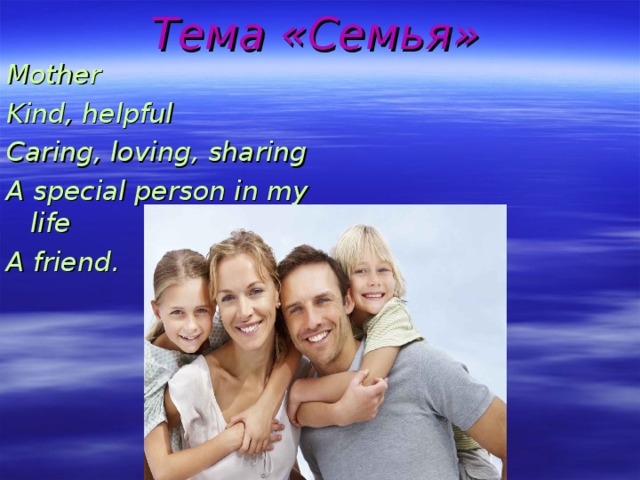 Тема «Семья»  Mother Kind, helpful Caring, loving, sharing A special person in my life A friend.