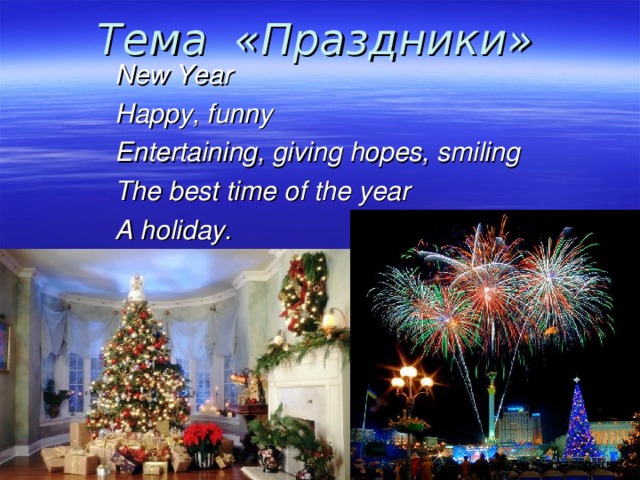 Тема  «Праздники»  New Year Happy, funny Entertaining, giving hopes, smiling The best time of the year A holiday.