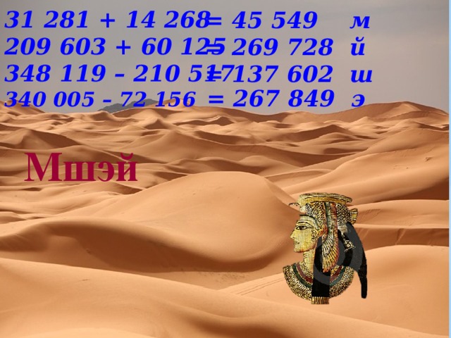 31 281 + 14 268 209 603 + 60 125 348 119 – 210 517 340 005 – 72 156   = 45 549 м = 269 728 й = 137 602 ш    = 267 849 э    Мшэй