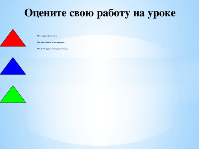 Оцените свою работу на уроке Мне на уроке было легко.   Мне было трудно, но я справлялся.   Мне было трудно, необходима помощь.