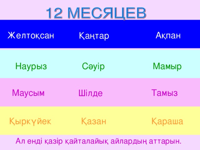 Желтоқсан Ақпан Қаңтар Наурыз Мамыр Сәуір Тамыз Маусым Шілде Қараша Қыркүйек Қазан Ал енді қазір қайталайық айлардың аттарын.