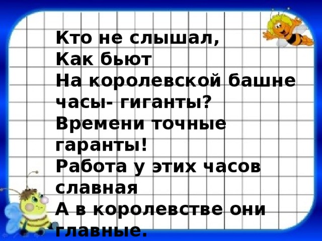 Кто не слышал, Как бьют На королевской башне часы- гиганты? Времени точные гаранты! Работа у этих часов славная А в королевстве они главные.