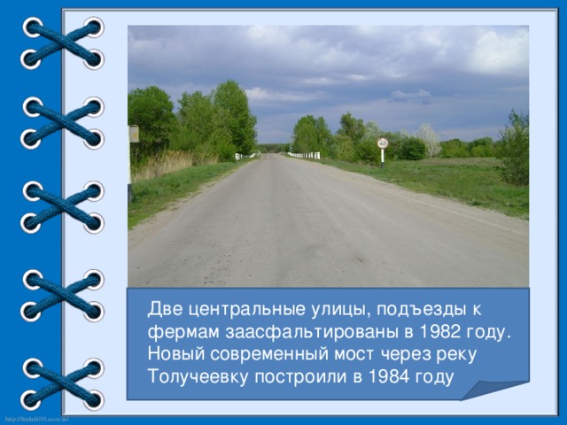 Две центральные улицы, подъезды к фермам заасфальтированы в 1982 году. Новый современный мост через реку Толучеевку построили в 1984 году