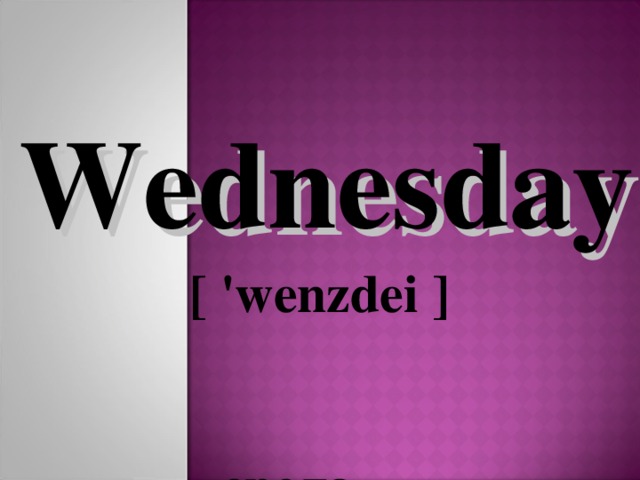 Wednesday  [ 'wenzdei ]   среда