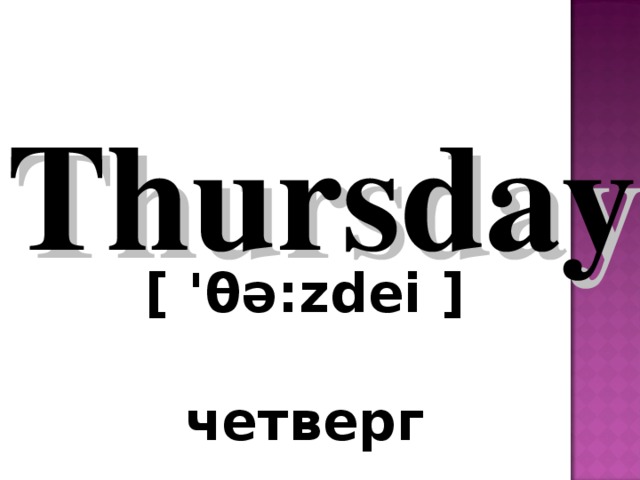 Thursday  [ ' θ ə:zdei ]   четверг