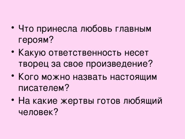 Что принесла любовь главным героям? Какую ответственность несет творец за свое произведение? Кого можно назвать настоящим писателем? На какие жертвы готов любящий человек?