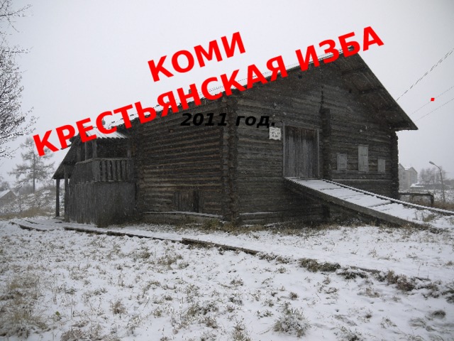 КОМИ КРЕСТЬЯНСКАЯ ИЗБА . 2011 год.